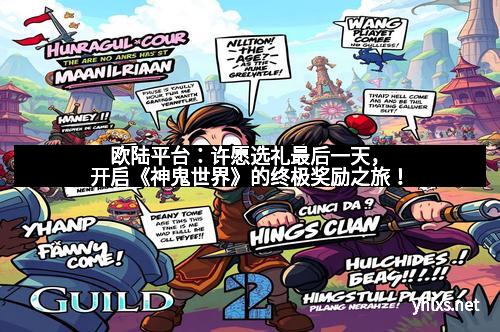欧陆平台：许愿选礼最后一天，开启《神鬼世界》的终极奖励之旅！